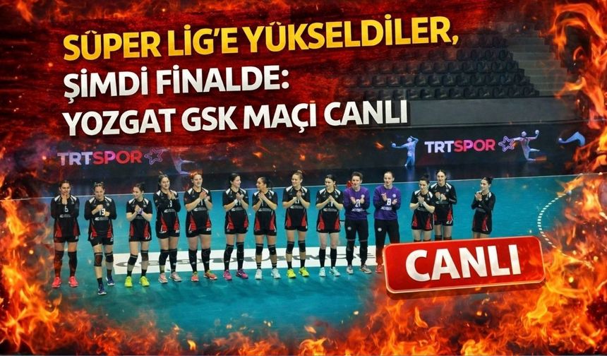 Süper Lig’e Yükseldiler, Şimdi Finalde: Yozgat GSK Maçı Canlı