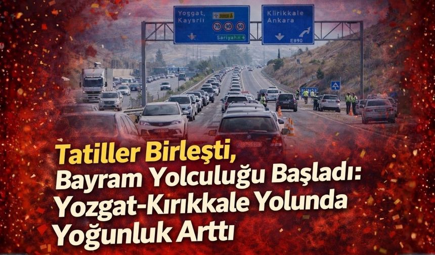 Tatiller Birleşti, Bayram Yolculuğu Başladı: Yozgat-Kırıkkale Yolunda Yoğunluk Arttı