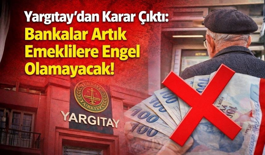Yargıtay'dan Karar Çıktı: Bankalar Artık Emeklilere Engel Olamaycak!