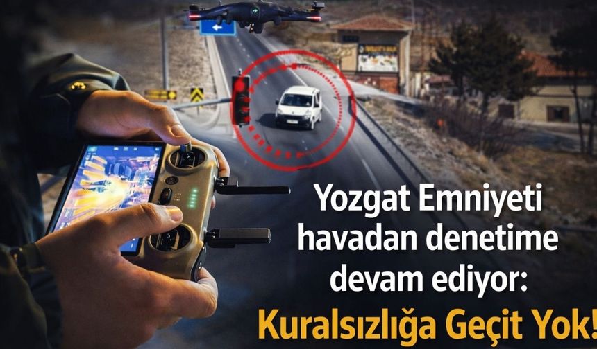 Yozgat Emniyeti Havadan Denetime Devam Ediyor: Kuralsızlığa Geçit Yok!