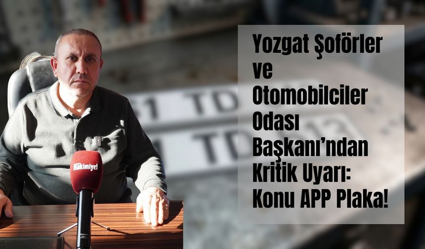 Yozgat Şoförler ve Otomobilciler Odası Başkanı’ndan Kritik Uyarı: Konu APP Plaka!