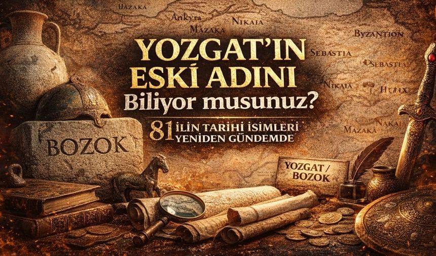 Yozgat’ın Eski Adını Biliyor musunuz? 81 İlin Tarihi İsimleri Yeniden Gündemde