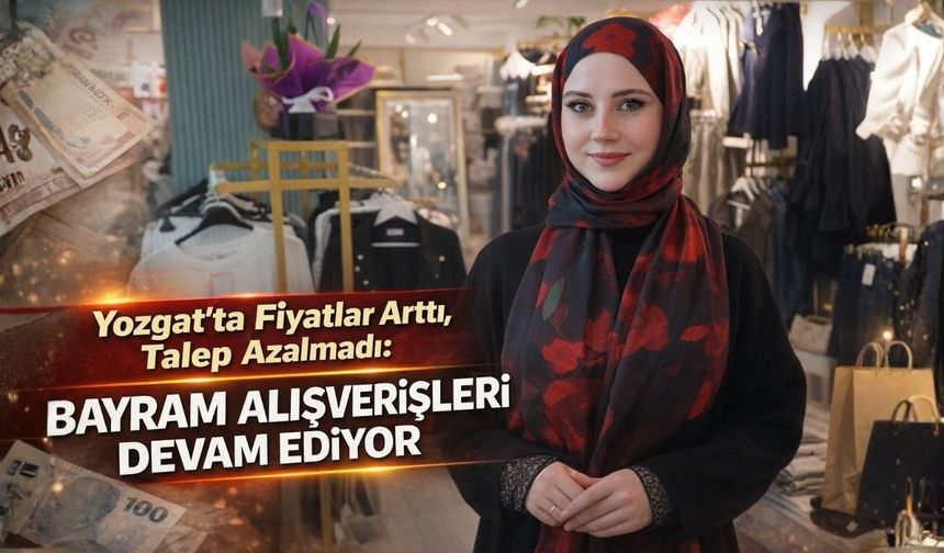 Yozgat'ta Fiyatlar Arttı, Talep Azalmadı: Bayram Alışverişleri Devam Ediyor