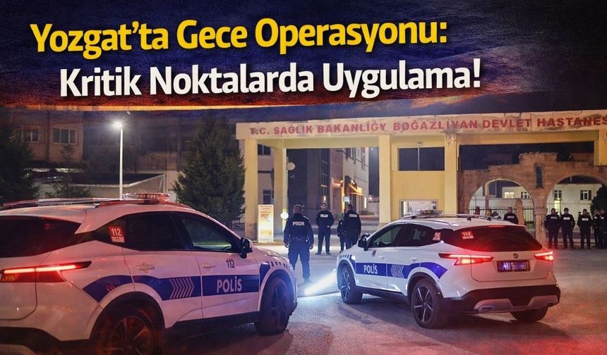 Yozgat'ta Gece Operasyonu: Kritik Noktalarda Uygulama!