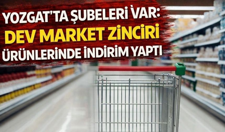 Yozgat'ta Şubeleri Var: Dev Market Zinciri Ürünlerinde İndirim Yaptı