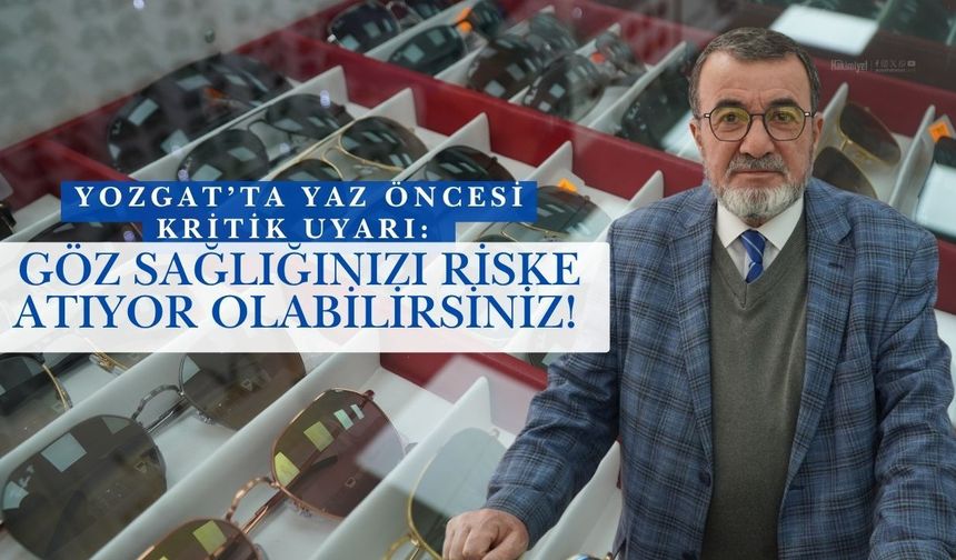 Yozgat’ta Yaz Öncesi Kritik Uyarı: Göz Sağlığınızı Riske Atıyor Olabilirsiniz!