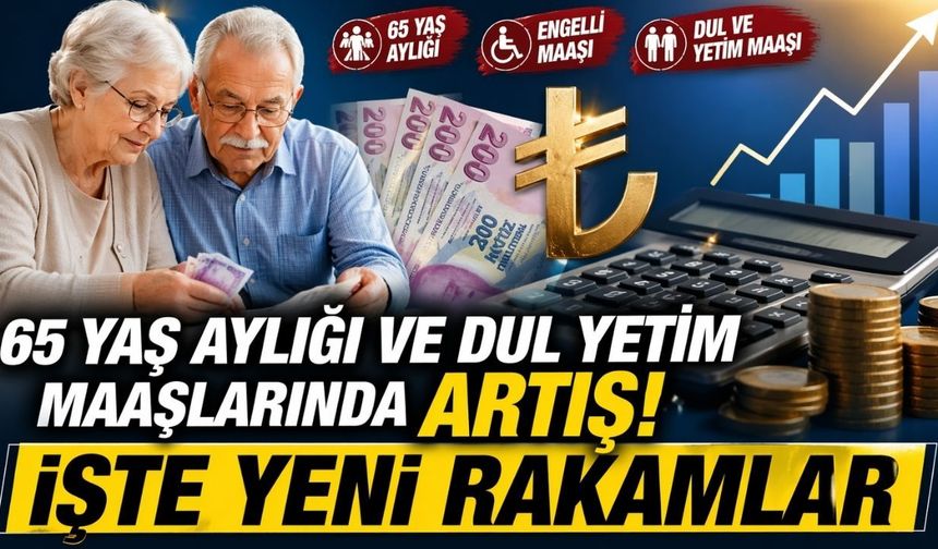 65 Yaş Aylığı ve Dul Yetim Maaşlarında Artış: İşte Yeni Rakamlar