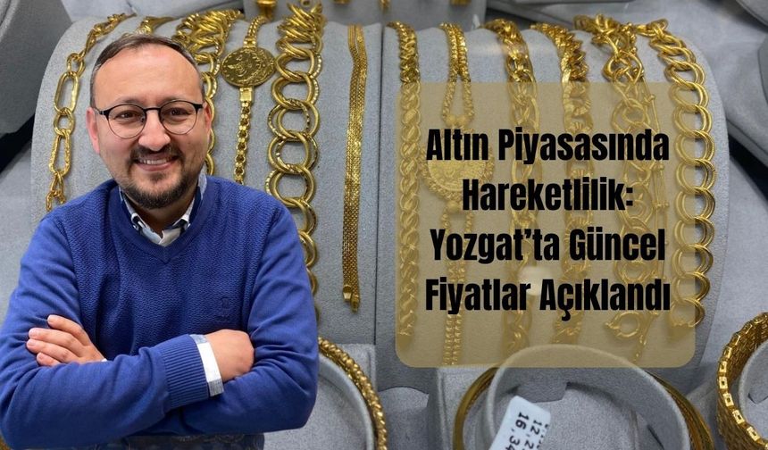 Altın Piyasasında Hareketlilik: Yozgat’ta Güncel Fiyatlar Açıklandı