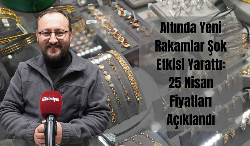 Altında Yeni Rakamlar Şok Etkisi Yarattı: 25 Nisan Fiyatları Açıklandı