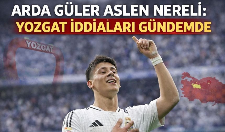 Arda Güler Yozgatlı mı? Yozgat İddiası Doğru mu?