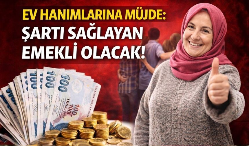 Ev Hanımlarına Müjde: Şartı Sağlayan Emekli Olacak!