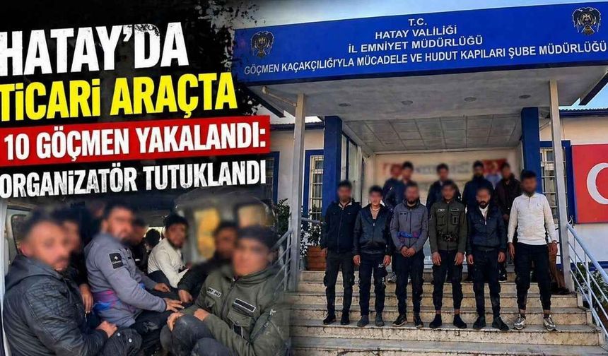 Hatay'da Ticari Araçta 10 Göçmen Yakalandı: Organizatör Tutuklandı