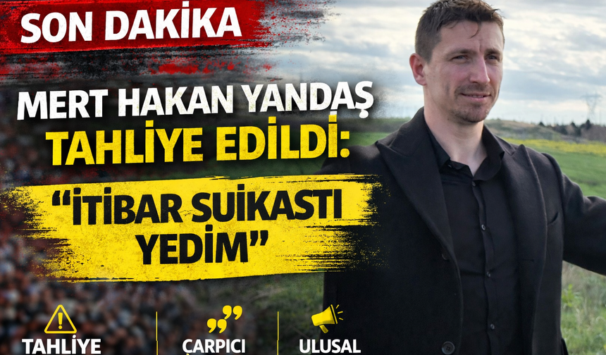 Mert Hakan Yandaş Tahliye Edildi: "İtibar Suikastı Yedim"