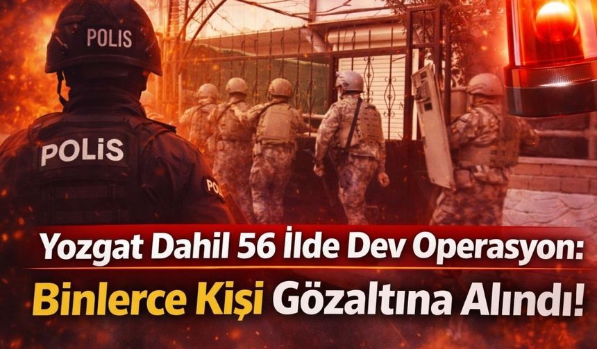 Yozgat Dahil 56 İlde Dev Operasyon: Binlerce Kişi Gözaltına Alındı!