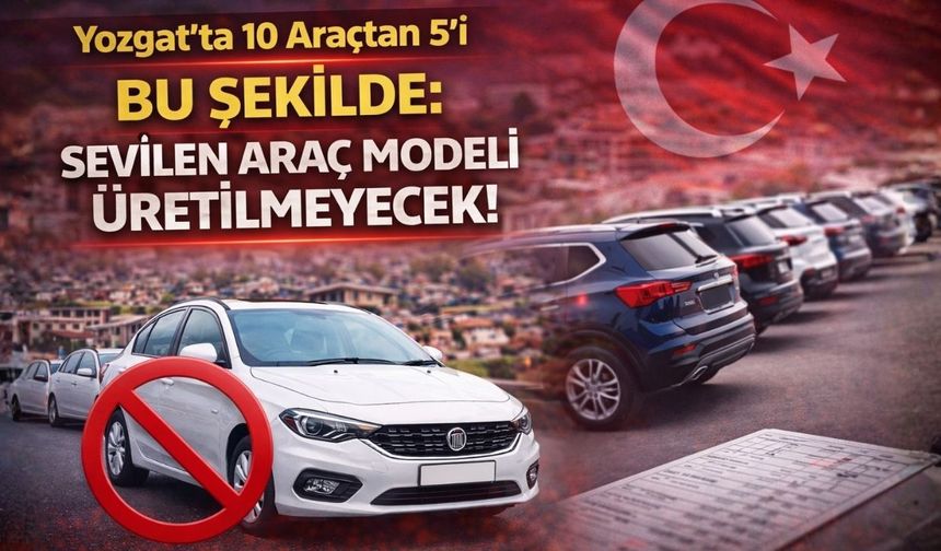 Yozgat'ta 10 Araçtan 5'i Bu Şekilde: Sevilen Araç Modeli Üretilmeyecek!