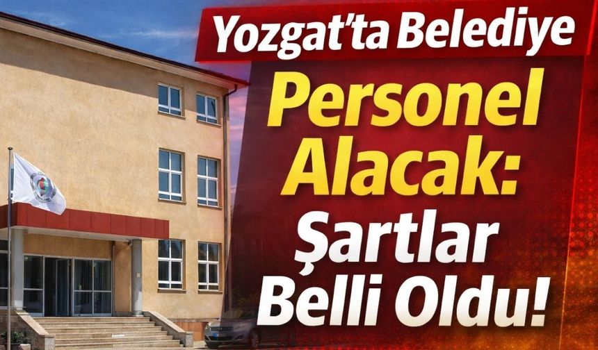 Yozgat'ta Belediye Personel Alacak: Şartlar Belli Oldu!