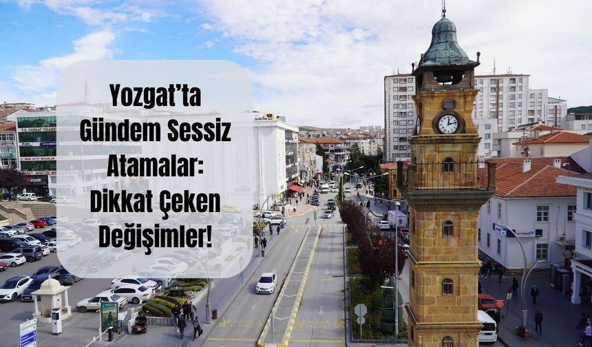 Yozgat’ta Gündem Sessiz Atamalar: Dikkat Çeken Değişimler!