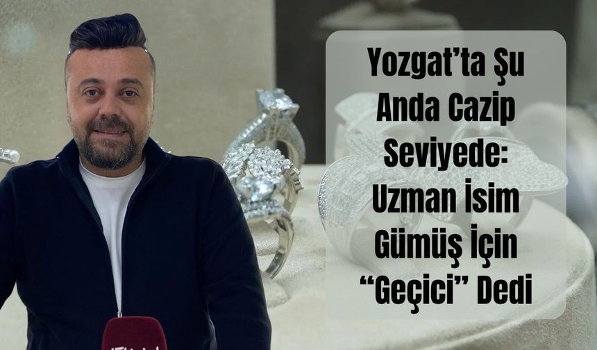 Yozgat’ta Şu Anda Cazip Seviyede: Uzman İsim Gümüş İçin “Geçici” Dedi