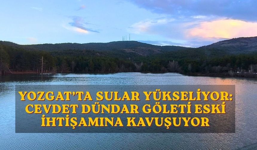 Yozgat’ta Sular Yükseliyor: Cevdet Dündar Göleti Eski İhtişamına Kavuşuyor