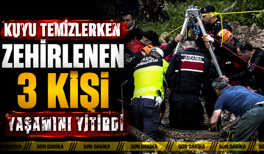 Kuyu temizlerken zehirlenen 3 kişi yaşamını yitirdi