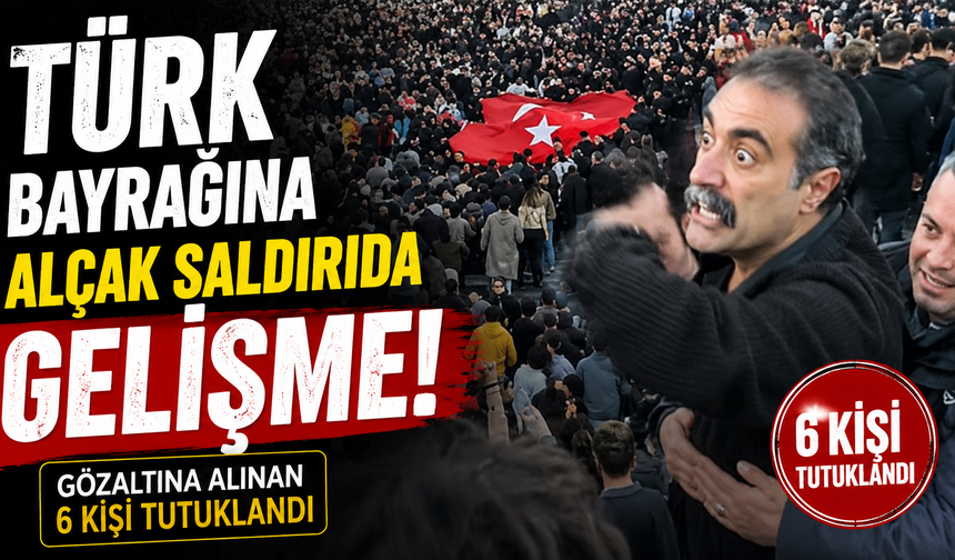 SON DAKİKA!  Türk bayrağına alçak saldırıda gelişme: 6 kişi tutuklandı