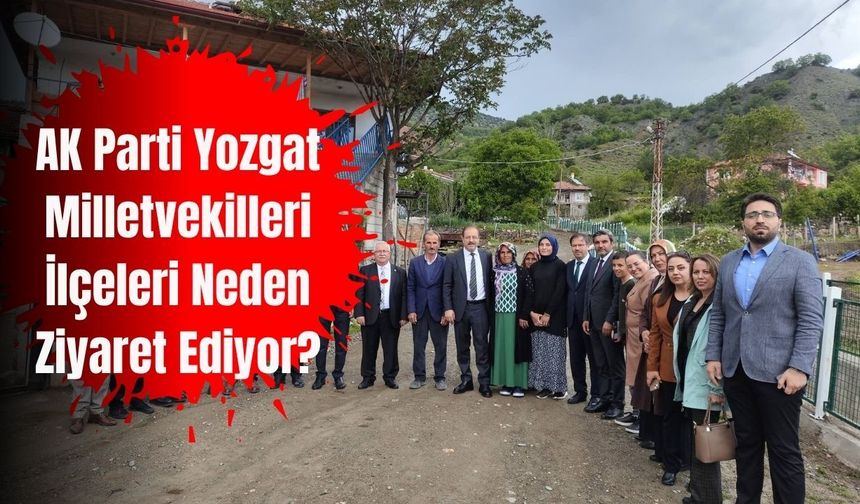 AK Parti Yozgat Milletvekilleri İlçeleri Neden Ziyaret Ediyor?