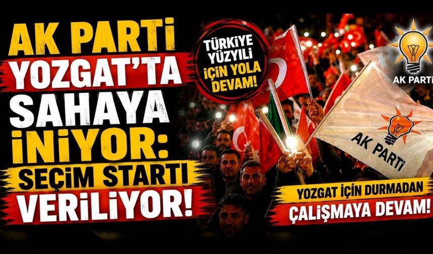 AK PARTi Yozgat’ta Sahaya İniyor: Seçim Startı Veriliyor!