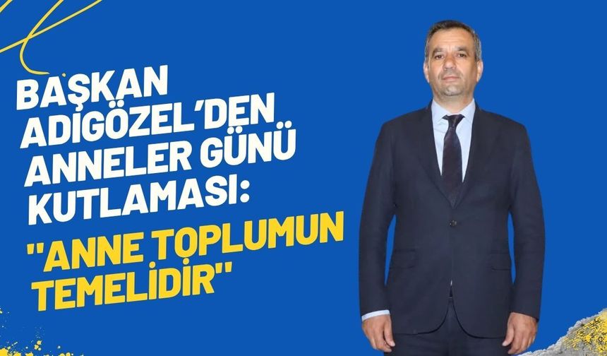 Başkan Adıgözel’den Anneler Günü Kutlaması: "Anne Toplumun Temelidir"