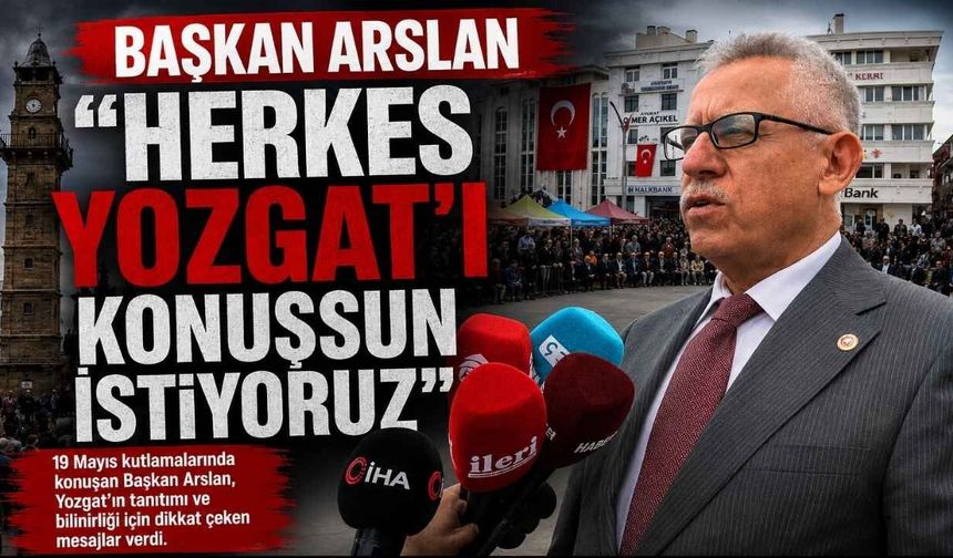 Başkan Arslan “Herkes Yozgat’ı Konuşsun İstiyoruz”