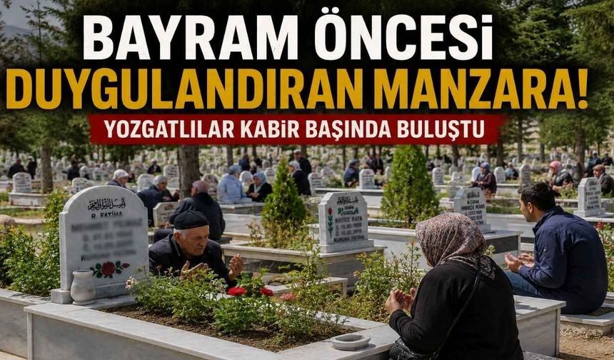 Bayram Öncesi Duygulandıran Manzara! Yozgatlılar Kabir Başında Buluştu