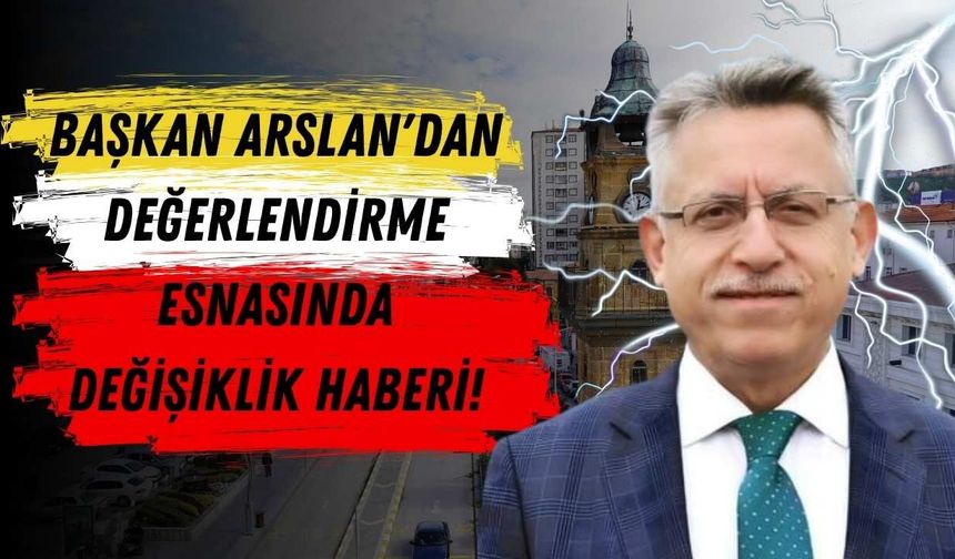 Başkan Arslan'dan Değerlendirme Esnasında Değişiklik Haberi!