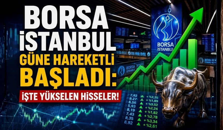 Borsa İstanbul Güne Hareketli Başladı: İşte Yükselen Hisseler!