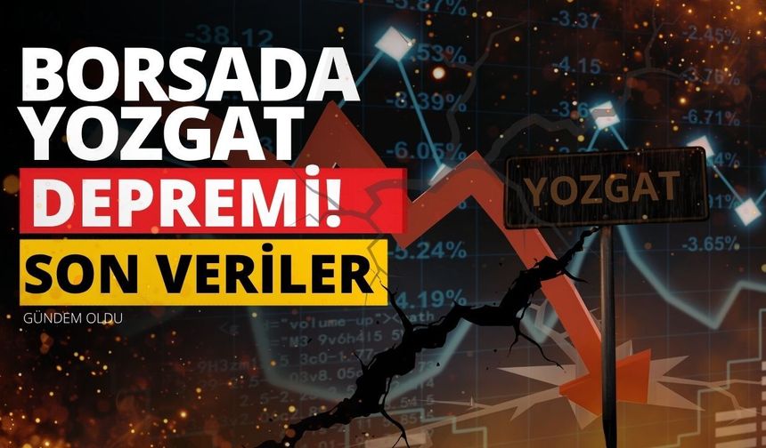 Borsada Yozgat Depremi! Son Veriler Gündem Oldu