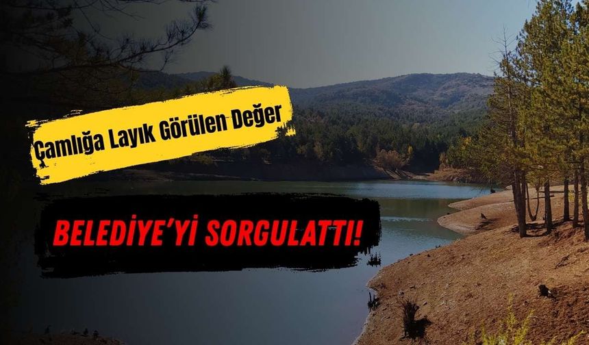 Çamlığa Layık Görülen Değer Belediye’yi Sorgulattı!