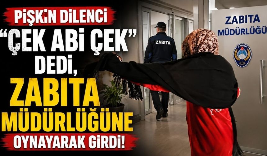 Pişkin dilenci "Çek abi çek" dedi, zabıta müdürlüğüne oynayarak girdi