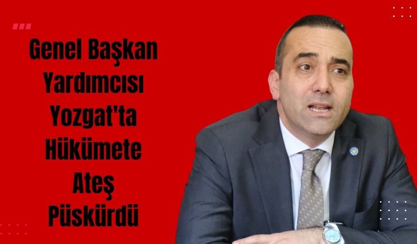 Genel Başkan Yardımcısı Yozgat'ta Hükümete Ateş Püskürdü