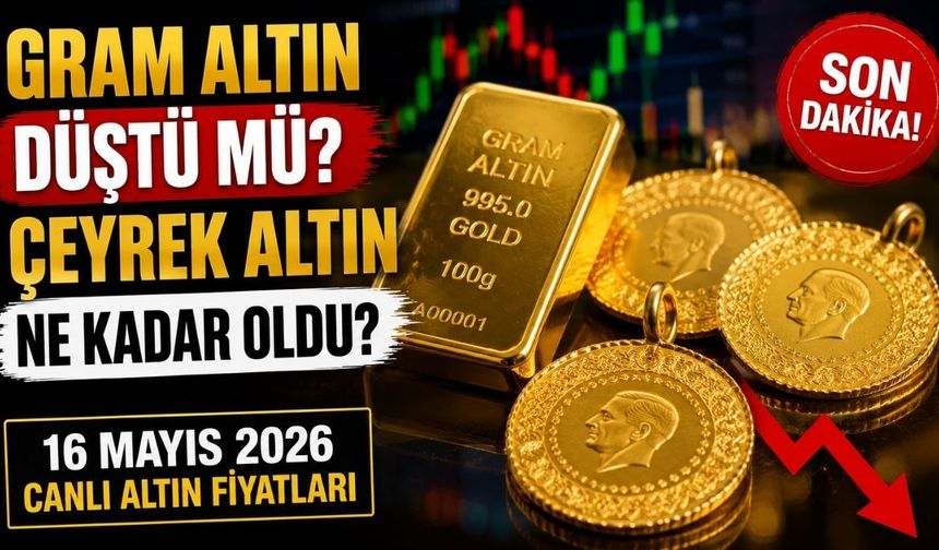 Gram Altın Düştü mü? Çeyrek Altın Ne Kadar Oldu? 16 Mayıs 2026 Canlı Altın Fiyatları