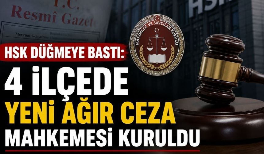 HSK Düğmeye Bastı: 4 İlçede Yeni Ağır Ceza Mahkemesi Kuruldu