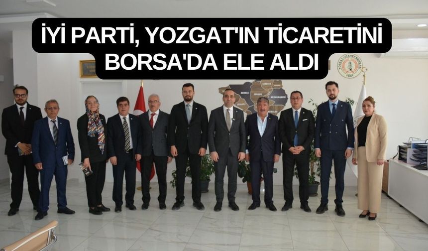 İYİ Parti, Yozgat'ın Ticaretini Borsa'da Ele Aldı