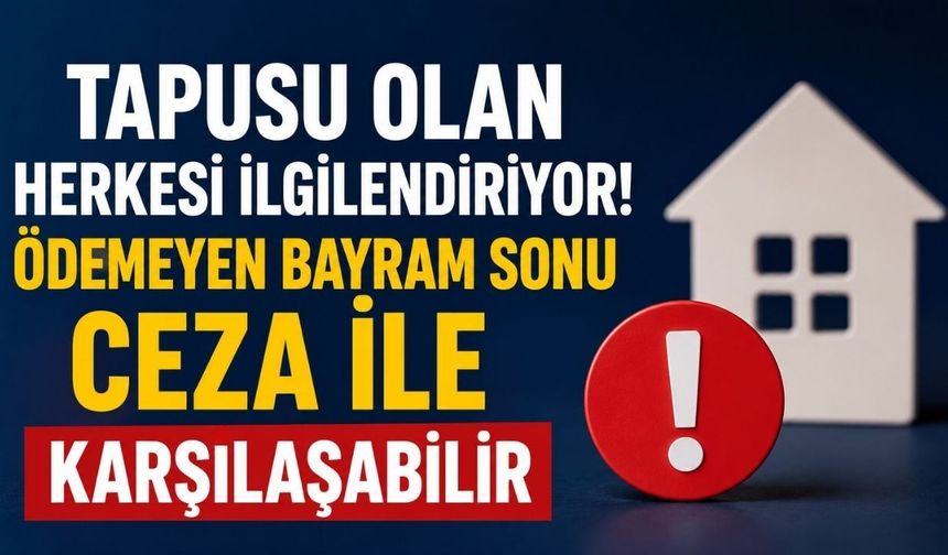 Tapusu Olan Herkesi İlgilendiriyor! Ödemeyen Bayram Sonu Ceza ile Karşılaşabilir