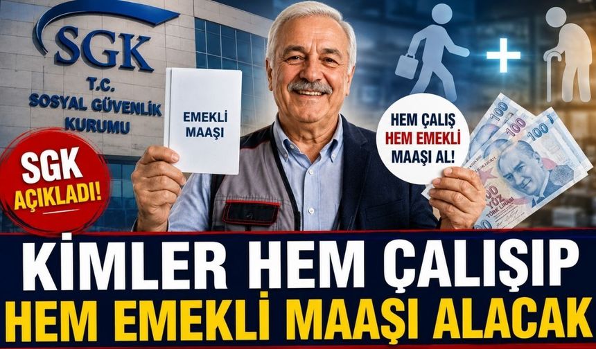 SGK Açıkladı: Kimler Hem Çalışıp Hem Emekli Maaşı Alacak