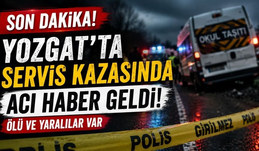 Son Dakika! Yozgat'ta Servis Kazasında Acı Haber Geldi!