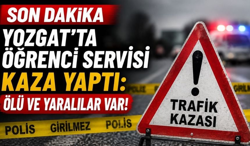 Son Dakika |Yozgat’ta Öğrenci Servisi Kaza Yaptı: Ölü ve Yaralılar Var!