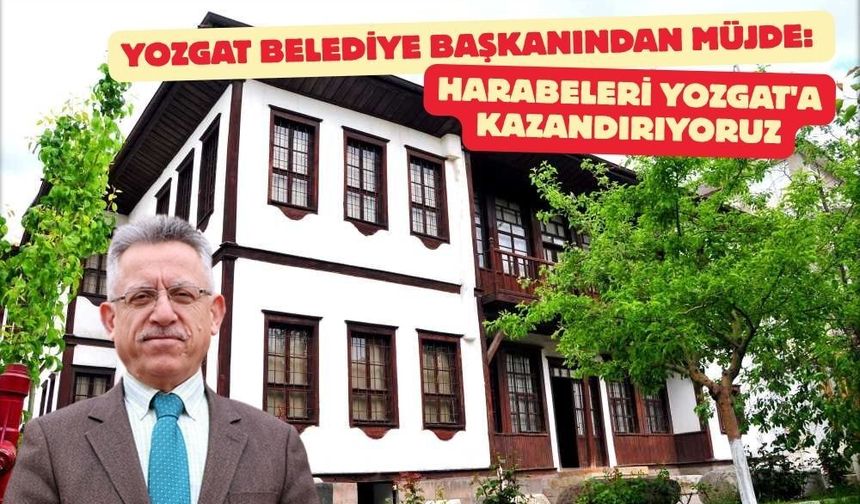 Yozgat Belediye Başkanından Müjde: Harabeleri Yozgat'a Kazandırıyoruz