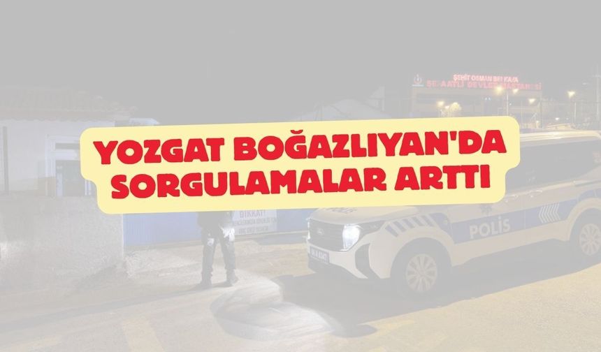 Yozgat Boğazlıyan'da Sorgulamalar Arttı
