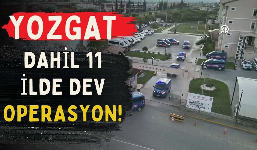 Yozgat Dahil 11 İlde Dev Operasyon!