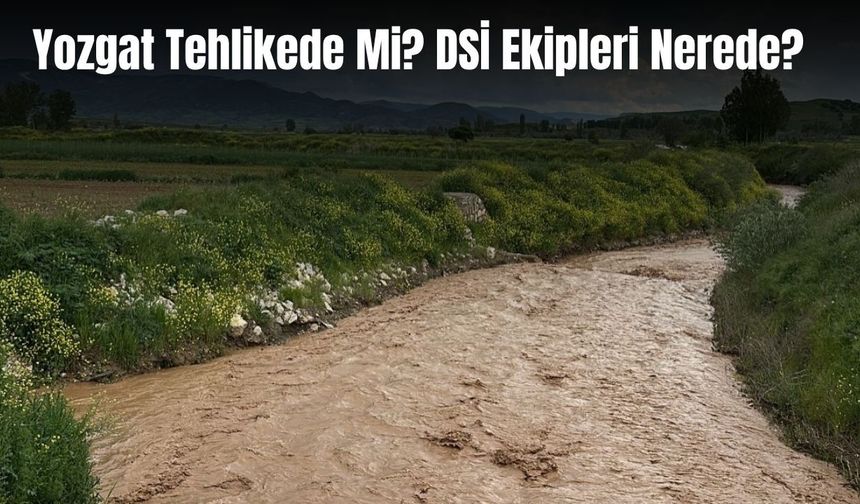 Yozgat Tehlikede Mi? DSİ Ekipleri Nerede?