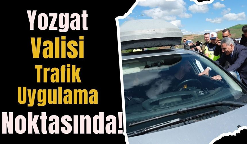 Yozgat Valisi Trafik Uygulama Noktasında!