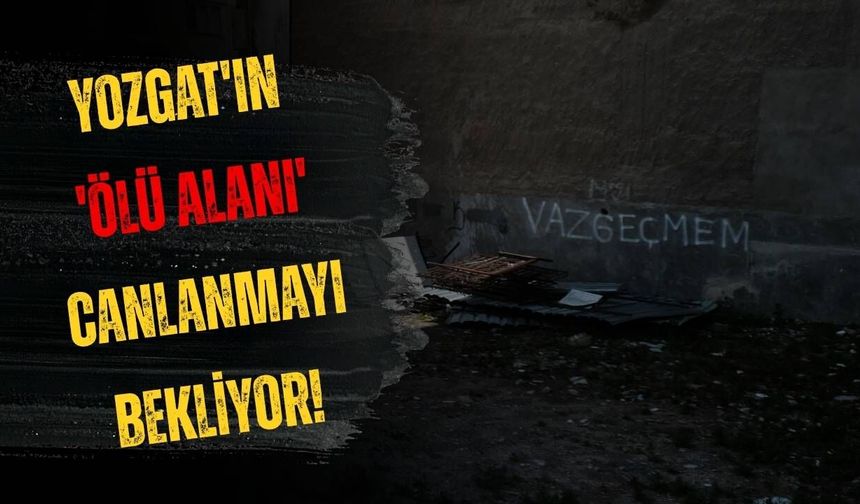 Yozgat'ın 'Ölü Alanı' Canlanmayı Bekliyor!