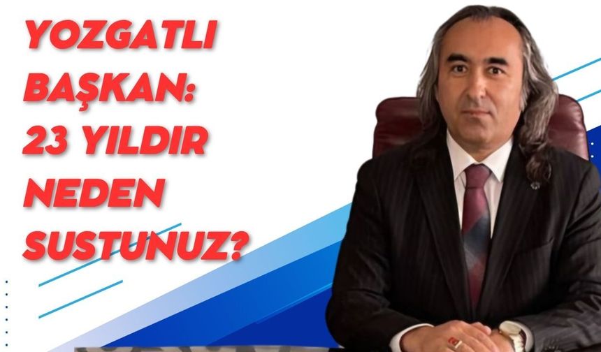 Yozgatlı Başkan: 23 Yıldır Neden Sustunuz?